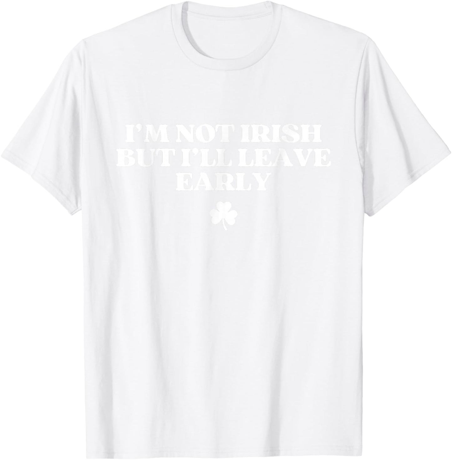 I'm Not Irish But I'll Leave Early Funny St Patricks Day T-Shirt - T-Shirt | White