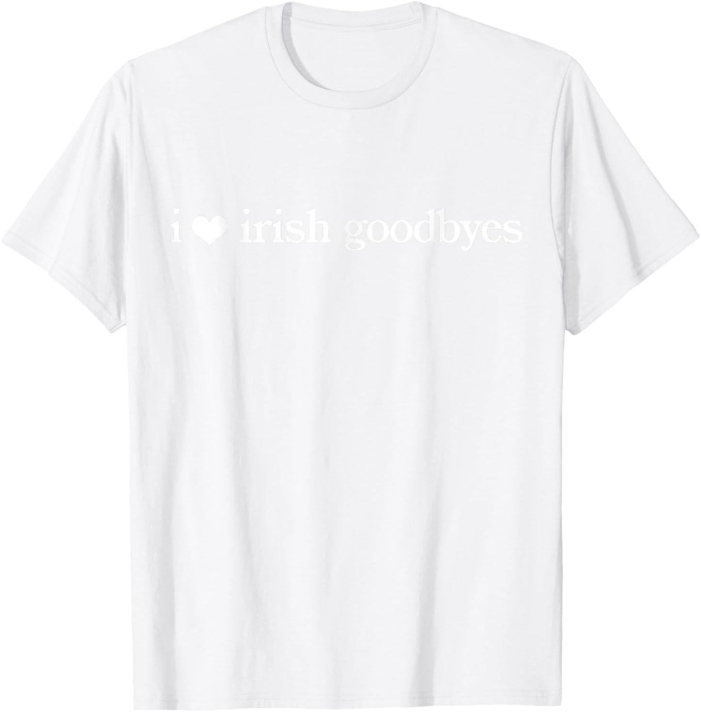 I Love Irish Goodbyes Funny St Patricks Day T-Shirt - T-Shirt | White