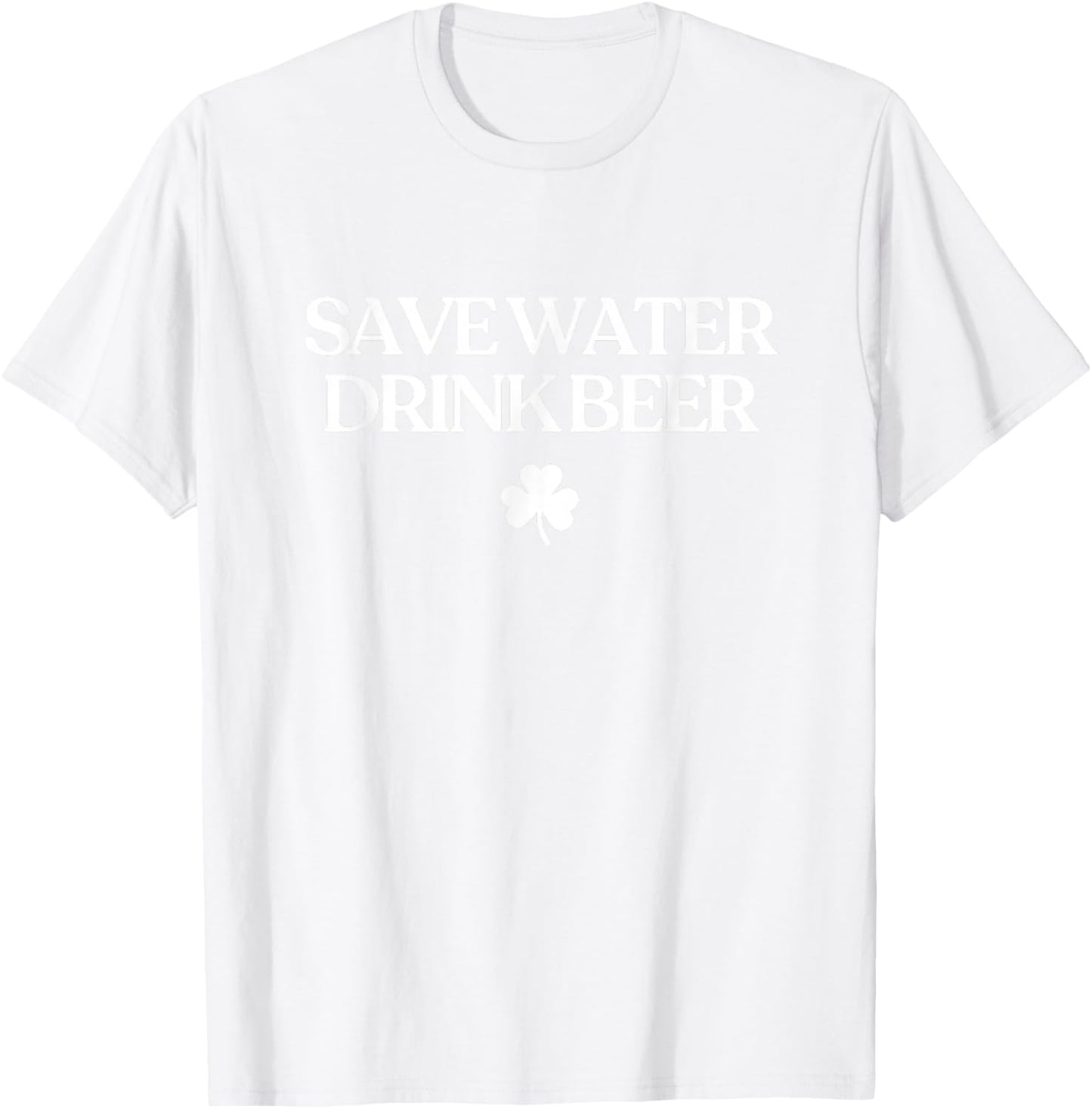 Save Water Drink Beer Shirt Funny St Patricks Day Drinking T-Shirt - T-Shirt | White
