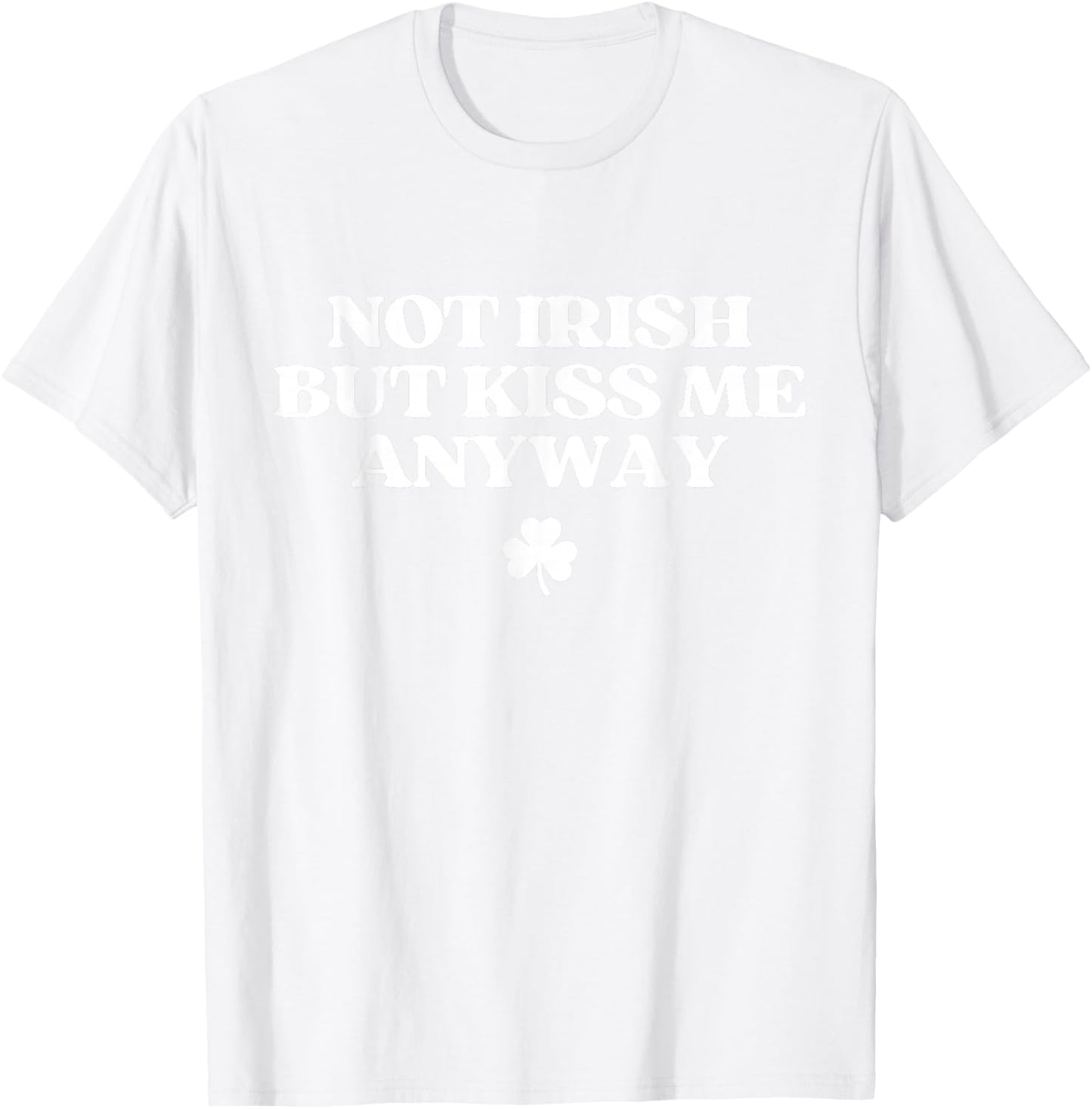 Not Irish But Kiss Me Anyway Shirt Kiss Me Im Irish T-Shirt - T-Shirt | White