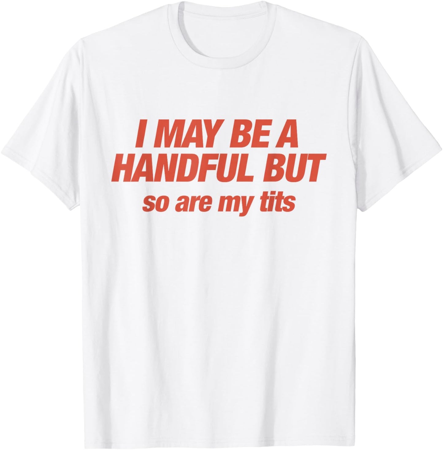 I May Be A Handful But So are My Tits Funny Sarcasm Adults T-Shirt - T-Shirt | White