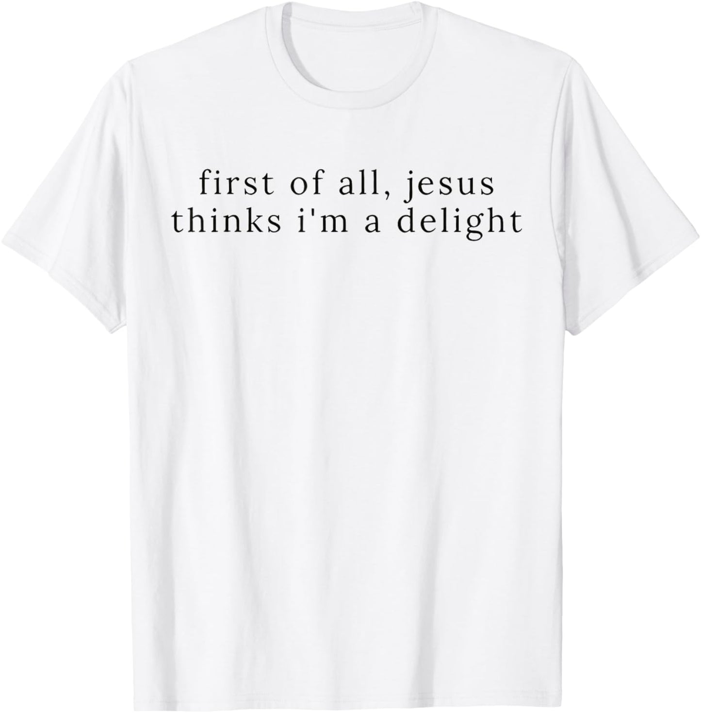 Jesus First of All Thinks I'm A Delight T-Shirt - T-Shirt | White