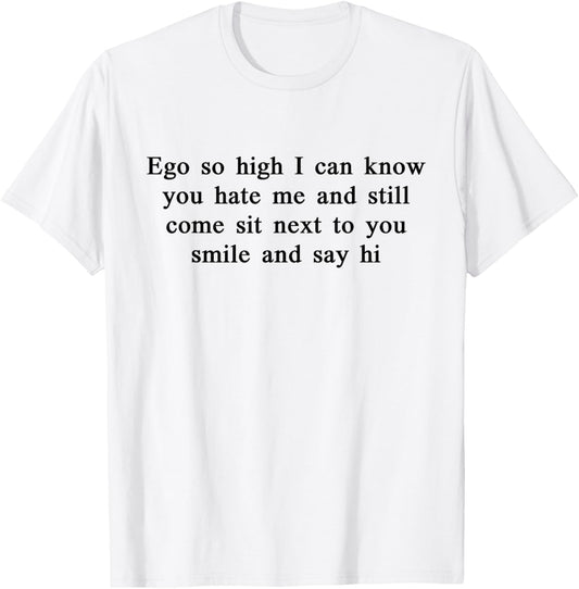 Ego So High I Can Know You Hate me and Still Come Sit Next T-Shirt - T-Shirt | White