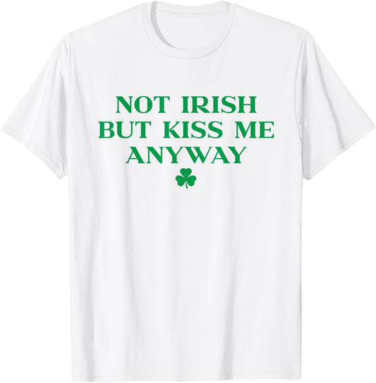 I'm Not Irish But Kiss Me Anyway Shirt Green St Patricks Day T-Shirt - T-Shirt | White