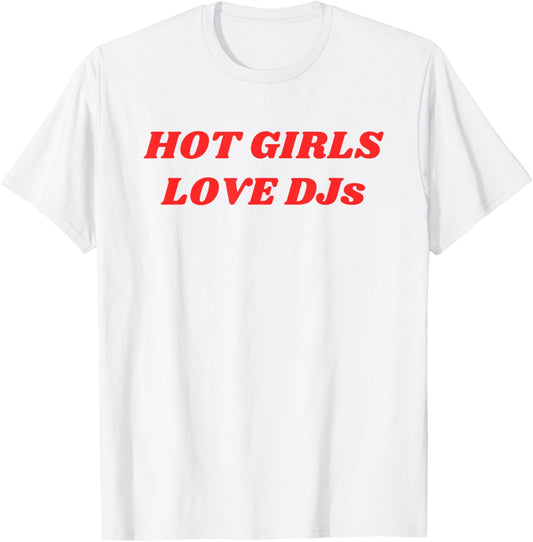 Hot Girls Love DJs Funny Party EDM Festival Club Music Quote T-Shirt - T-Shirt | White