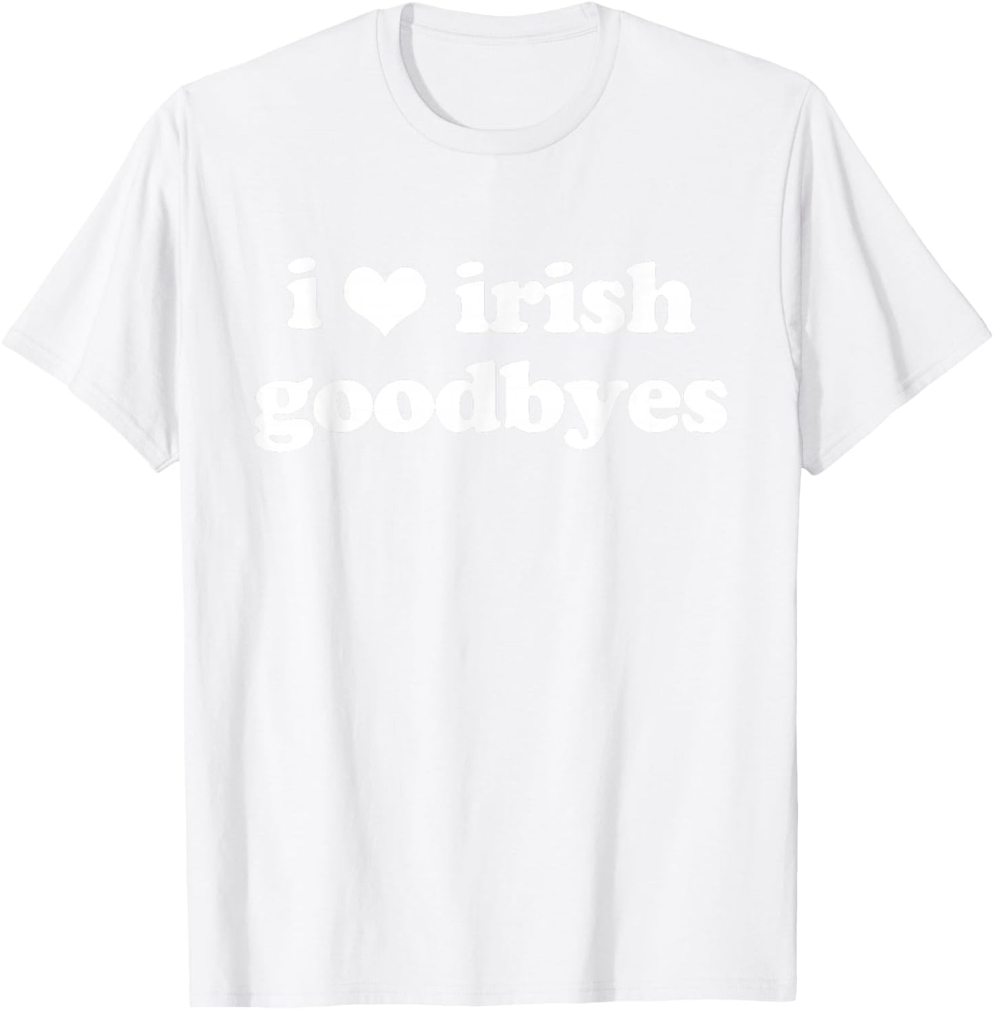 I Love Irish Goodbyes Funny Ireland Exit St Patricks Day T-Shirt - T-Shirt | White