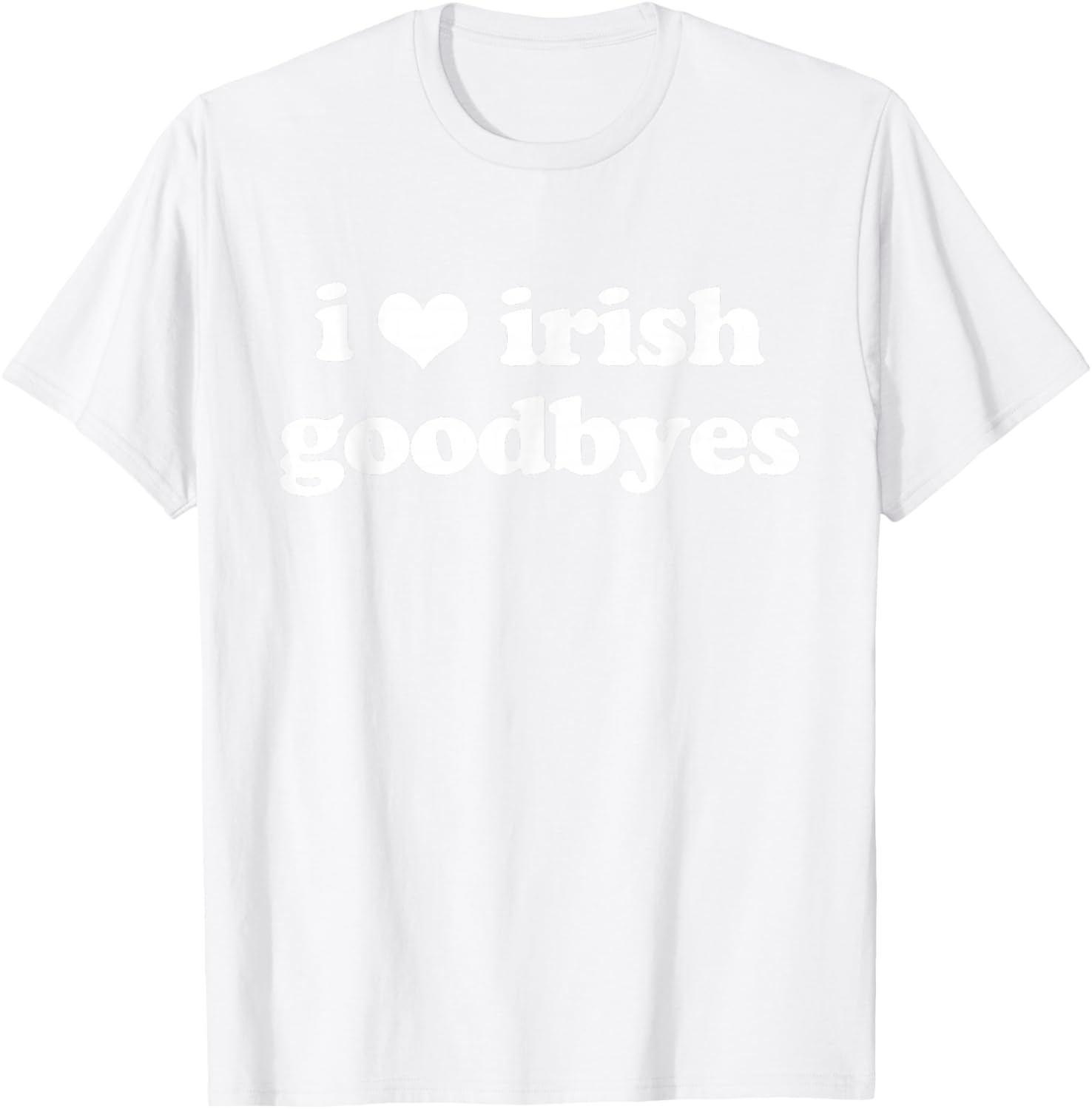 I Love Irish Goodbyes Funny Ireland Exit St Patricks Day T-Shirt - T-Shirt | White