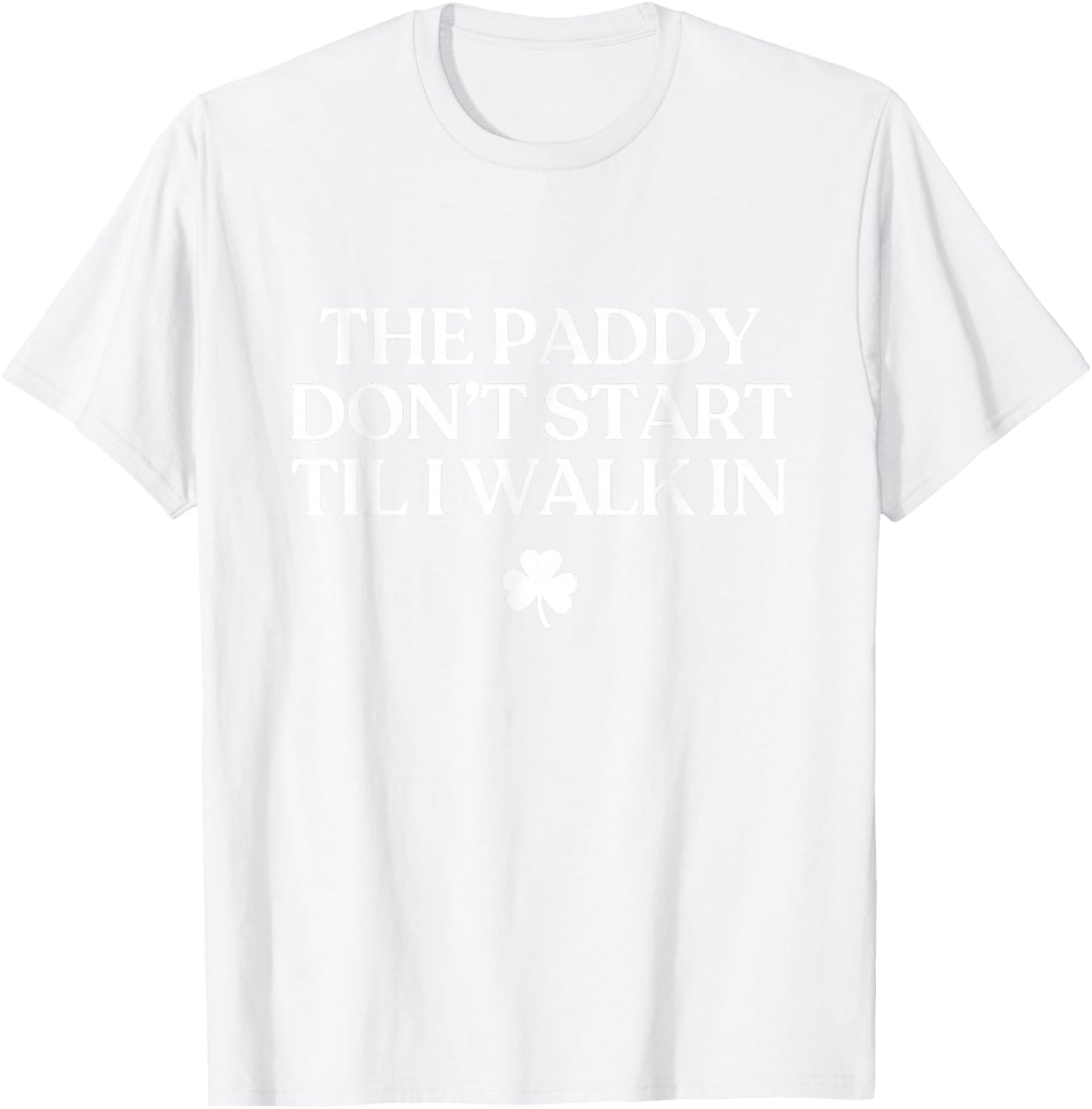 The Paddy Don't Start Til I Walk in Funny St Patricks Day T-Shirt - T-Shirt | White