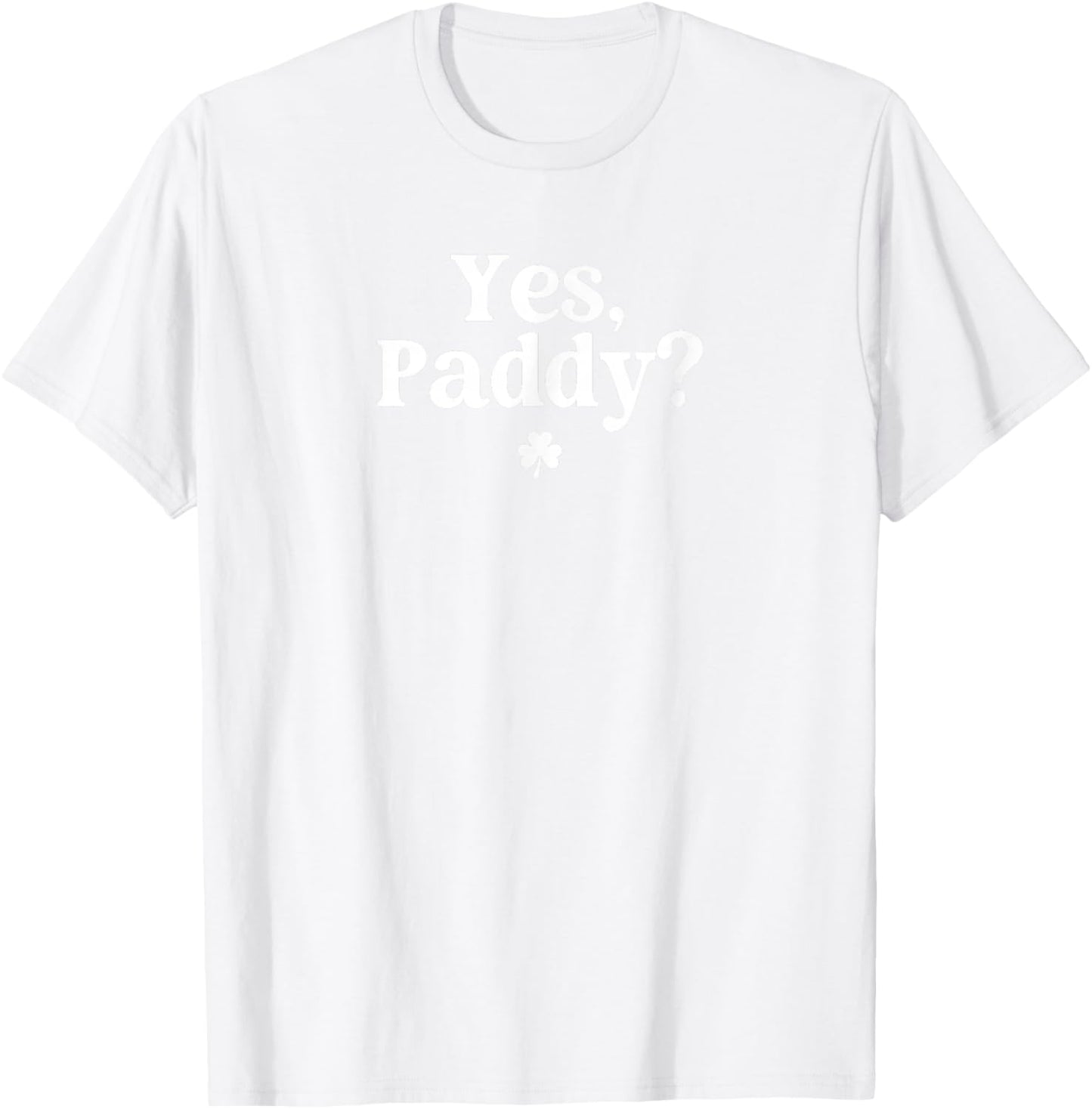 Here to Paddy Yes Paddy Funny St Patricks Day Saying Quote T-Shirt - T-Shirt | White