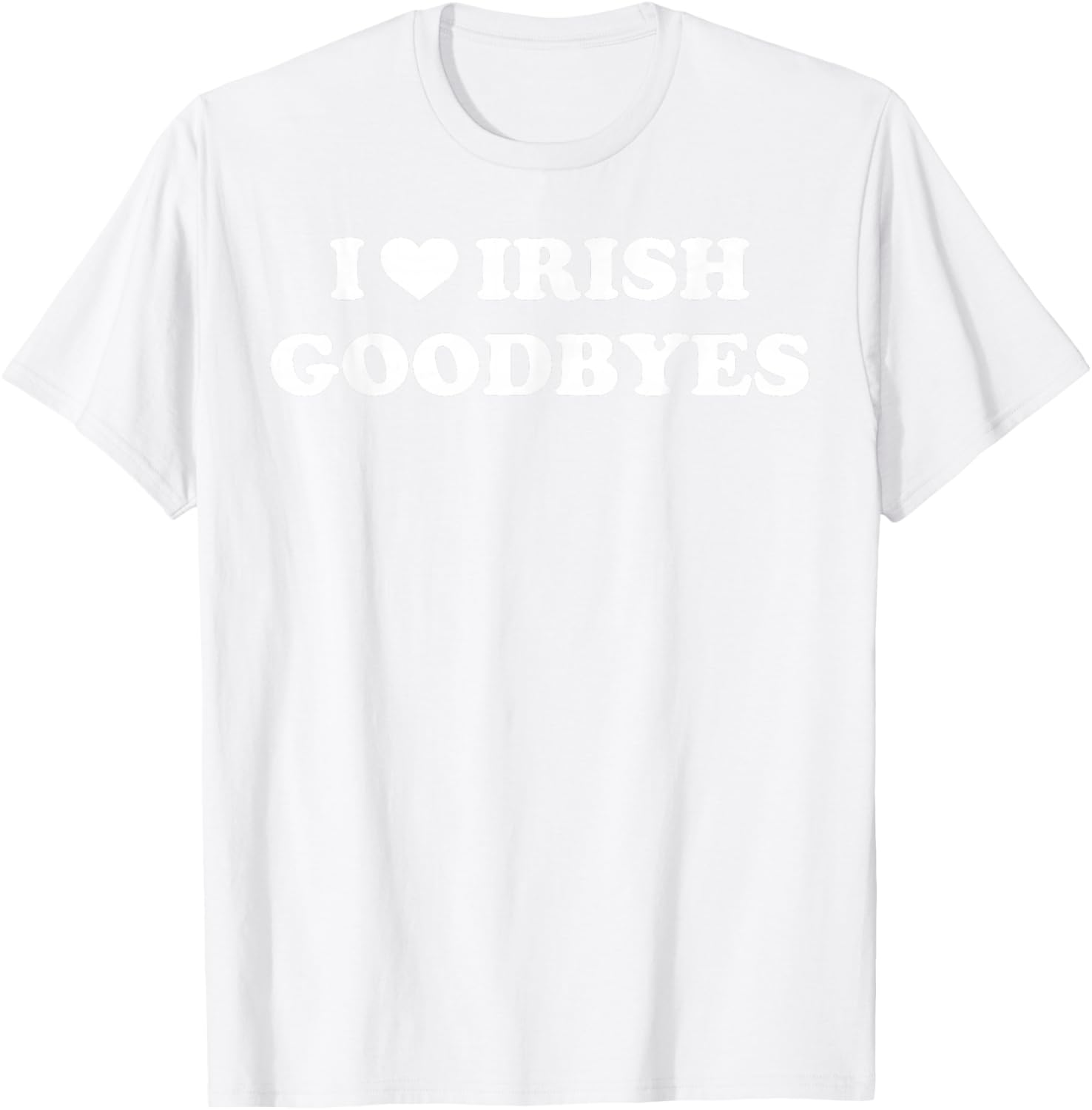 St Patricks Day I Love Irish Goodbyes I Heart Irish Goodbyes T-Shirt - T-Shirt | White
