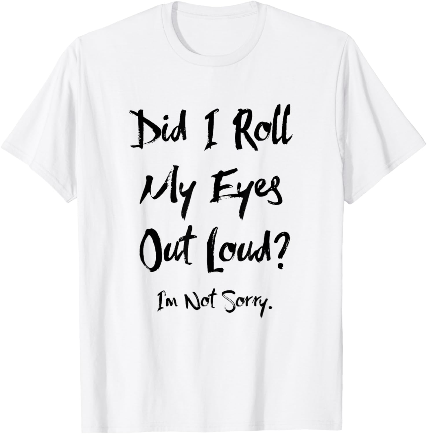 Did I Roll My Eyes Out Loud I'm Not Sorry Funny Ironic Sassy T-Shirt - T-Shirt | White