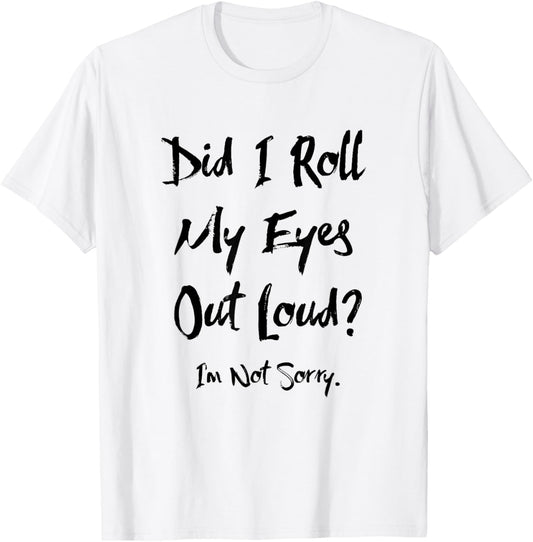 Did I Roll My Eyes Out Loud I'm Not Sorry Funny Ironic Sassy T-Shirt - T-Shirt | White