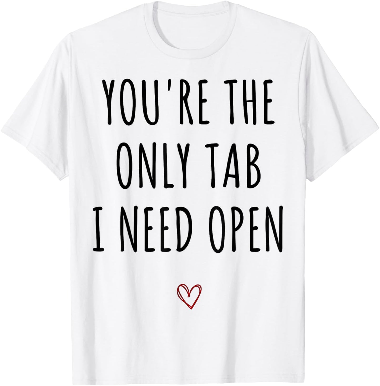You're The Only Tab I Need Open Funny Valentines Day Humor T-Shirt - T-Shirt | White
