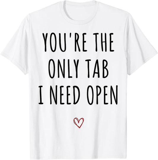 You're The Only Tab I Need Open Funny Valentines Day Humor T-Shirt - T-Shirt | White