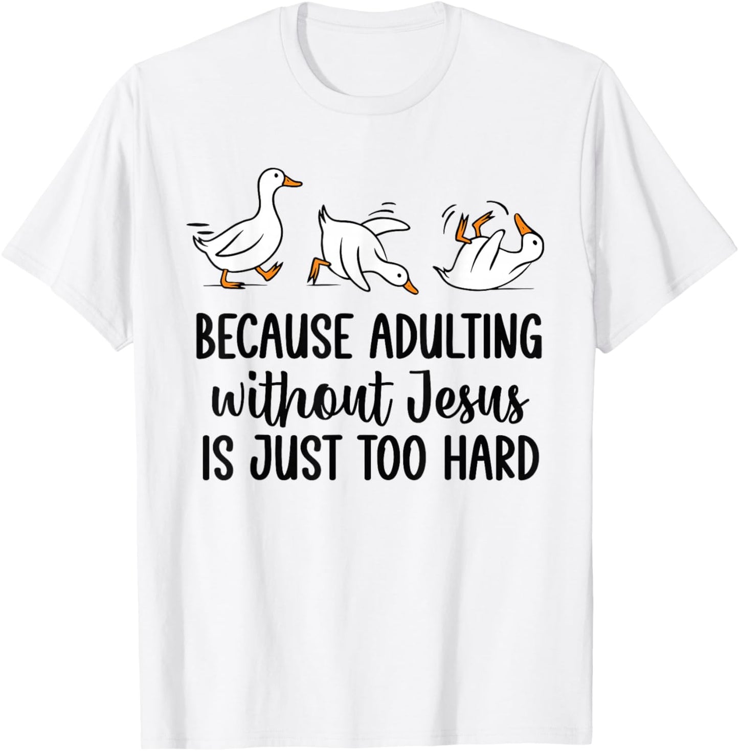 Because Adulting Without Jesus is Just Too Hard Funny Goose T-Shirt - T-Shirt | White