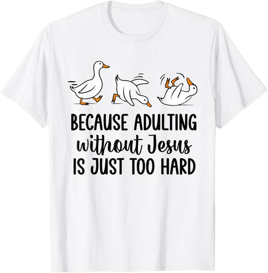 Because Adulting Without Jesus is Just Too Hard Funny Goose T-Shirt - T-Shirt | White