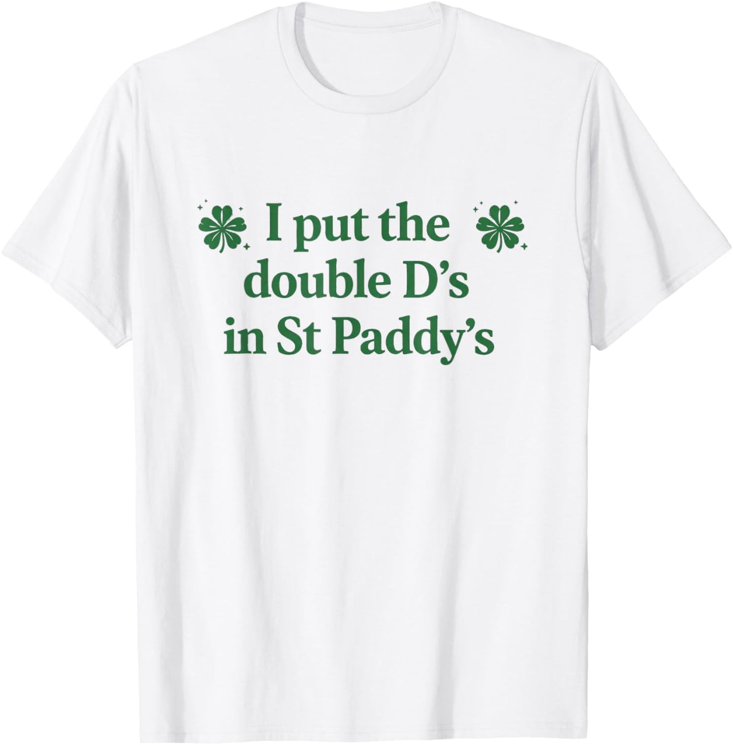 I Put The Double D's in St Paddy's Day Funny St Patricks Day T-Shirt - T-Shirt | White