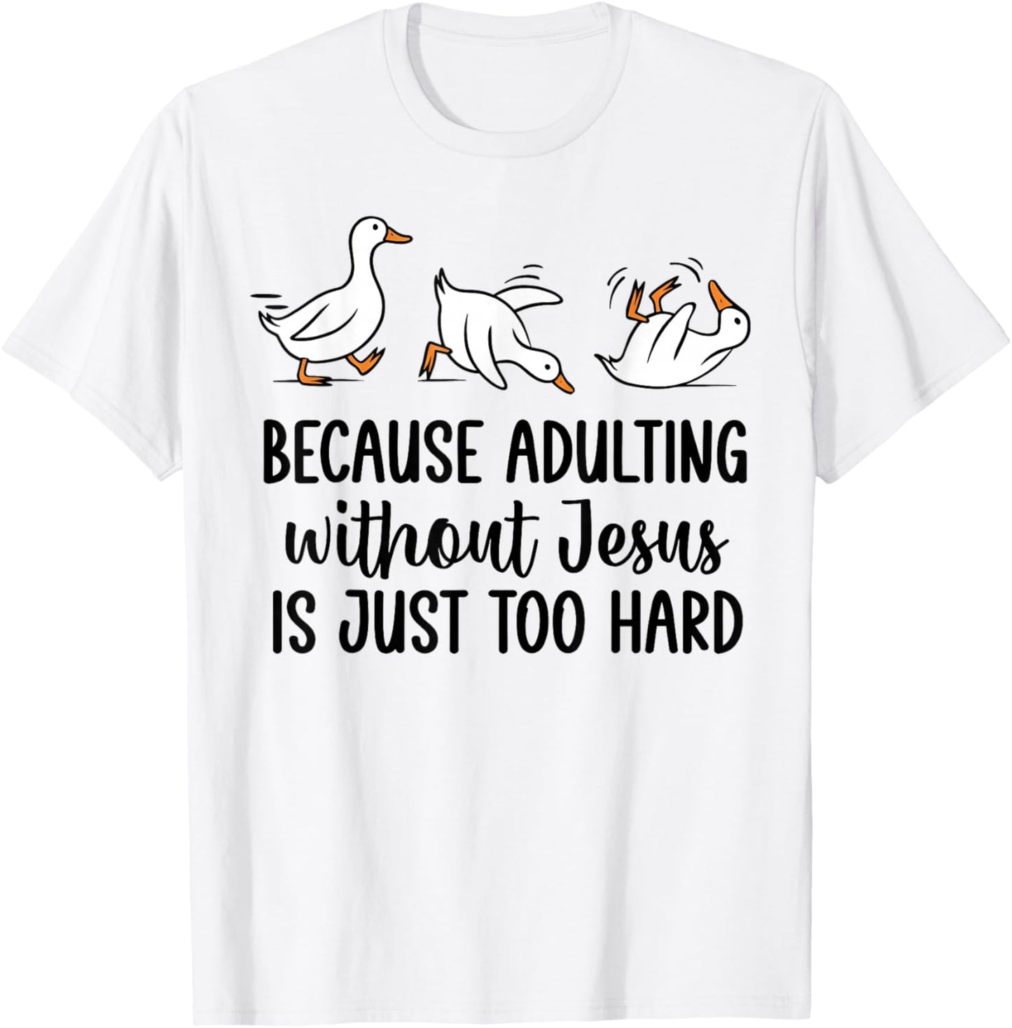 Goose Because Adulting Without Jesus is Just Too Hard T-Shirt - T-Shirt | White
