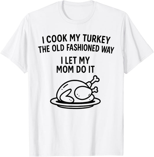 I Cook My Turkey The Old Fashioned Way I Let My Mom Do It T-Shirt - T-Shirt | White