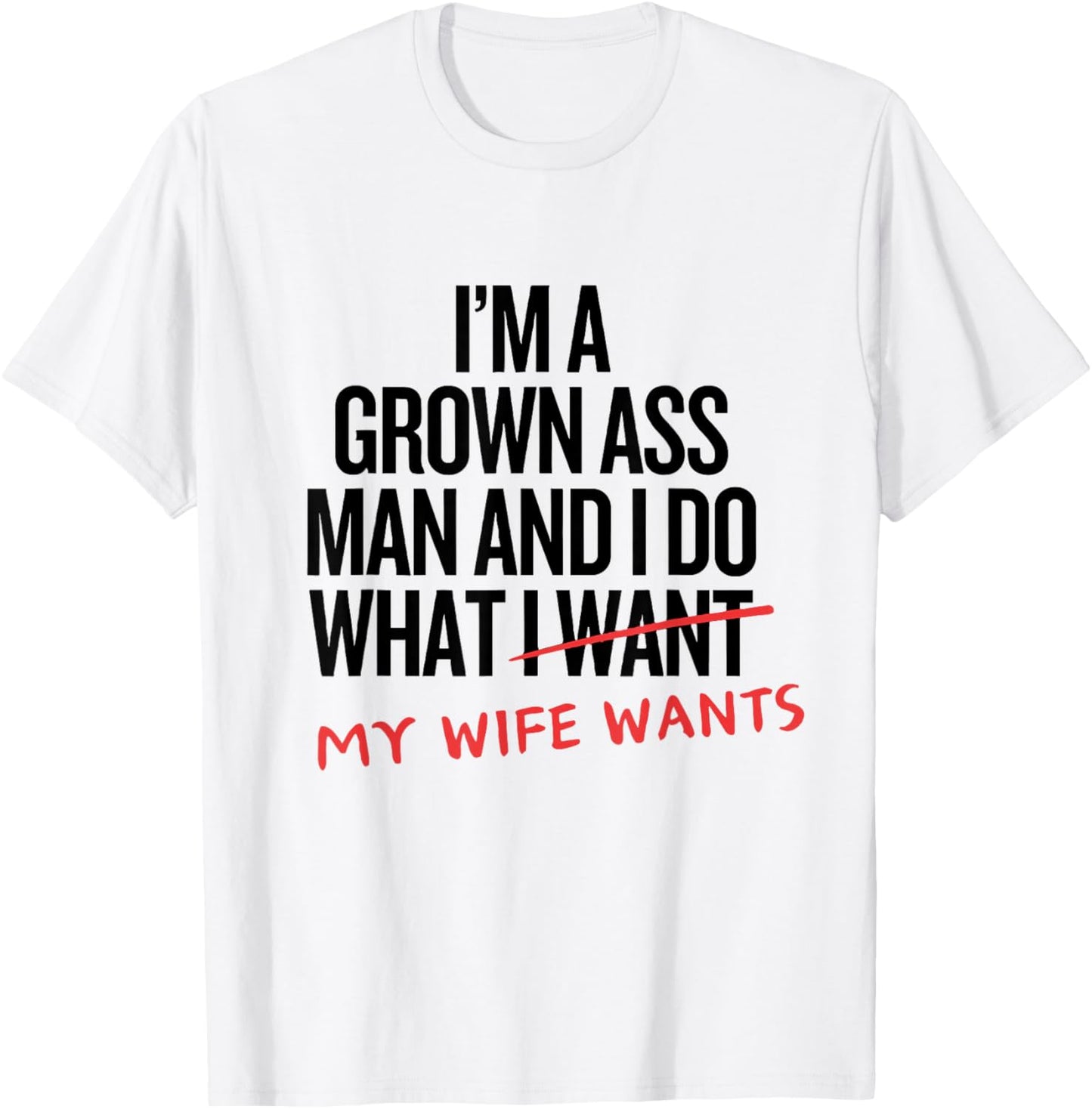 I'm a Grown Ass Man and I Do What My Wife Wants Family Joke T-Shirt - T-Shirt | White