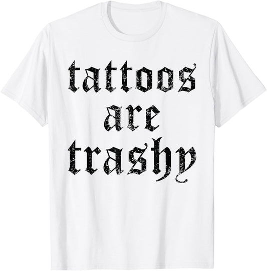Tattoos are Trashy Funny Sarcasm Joke Tattoo Meme T-Shirt - T-Shirt | White