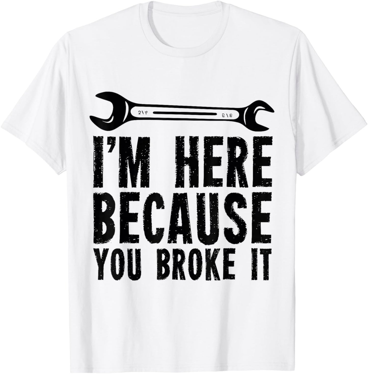 I'm Here Because You Broke It - Mechanic T-Shirt - T-Shirt | White