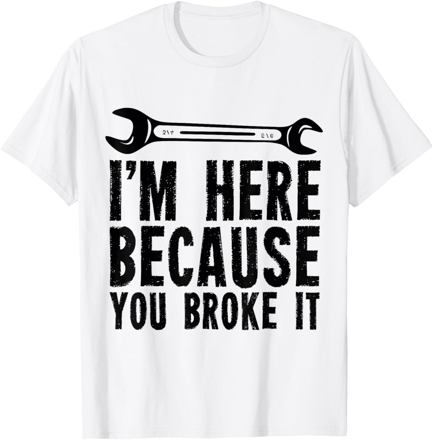 I'm Here Because You Broke It - Mechanic T-Shirt - T-Shirt | White