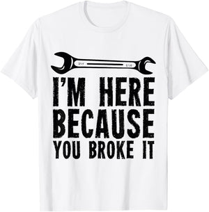 I'm Here Because You Broke It - Mechanic T-Shirt - T-Shirt | White
