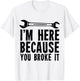 I'm Here Because You Broke It - Mechanic T-Shirt - T-Shirt | White