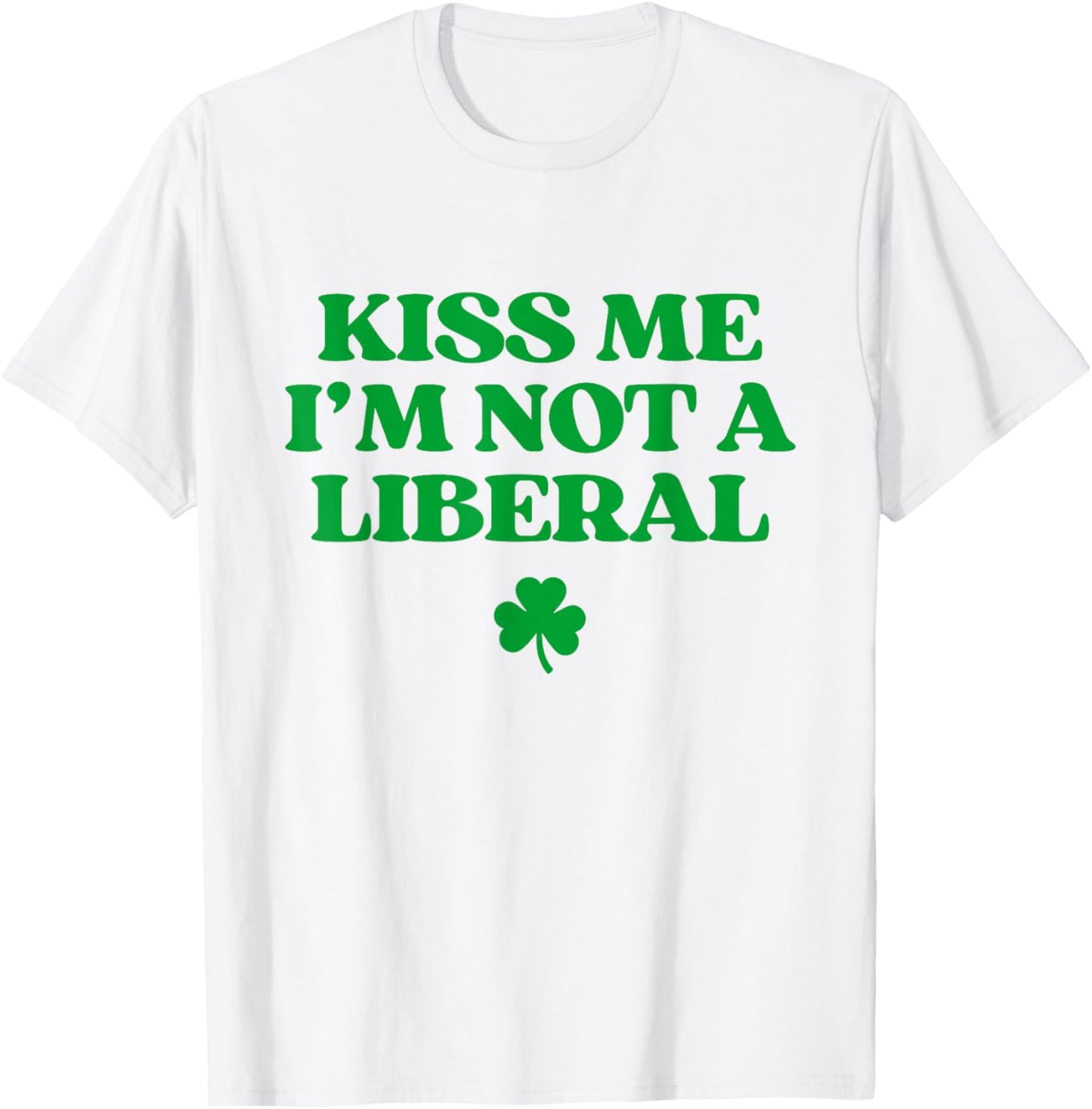 Kiss Me I'm Not A Liberal Shirt Funny St Patricks Day T-Shirt - T-Shirt | White