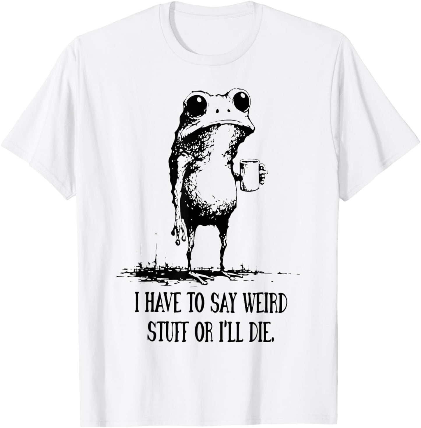 I Have to Say Weird Stuff Or I'll Die Funny Frog Meme T-Shirt - T-Shirt | White