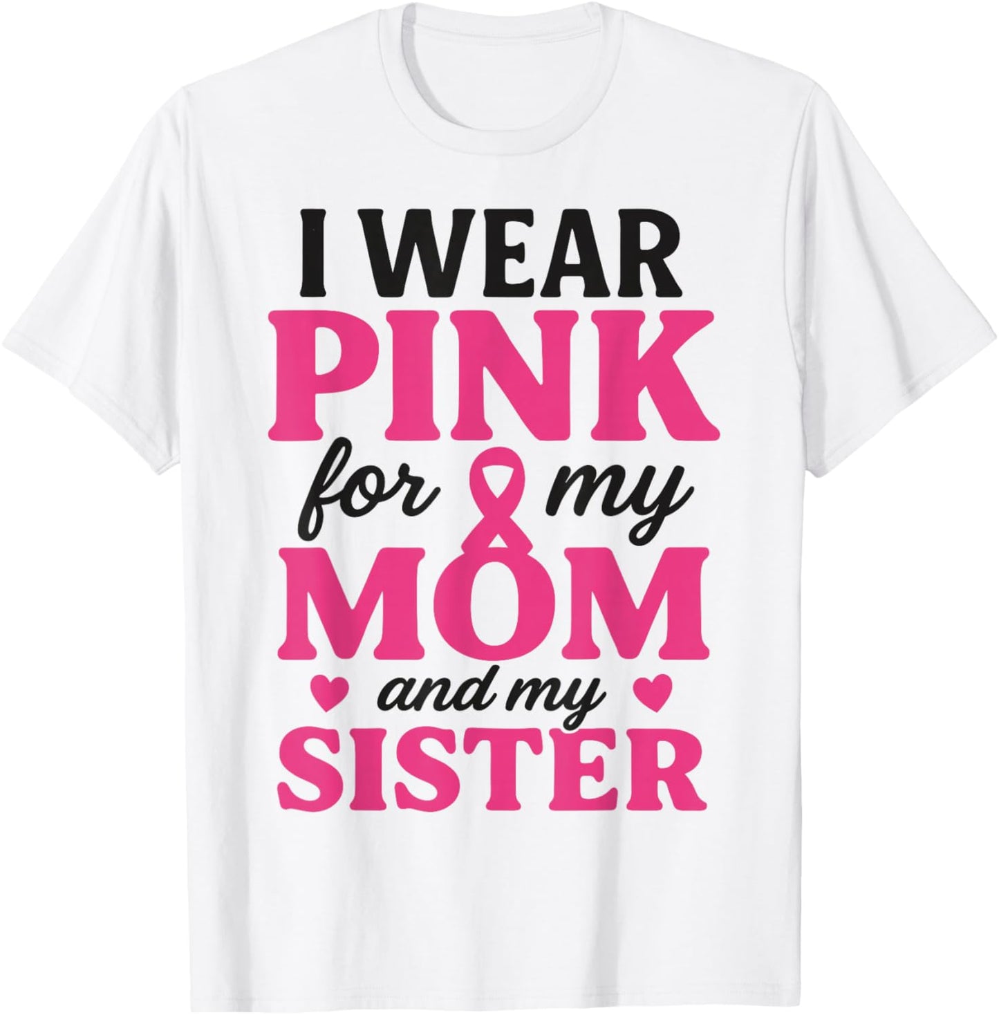 I Wear Pink for My Mom and Sister Breast Cancer Awareness T-Shirt - T-Shirt | White