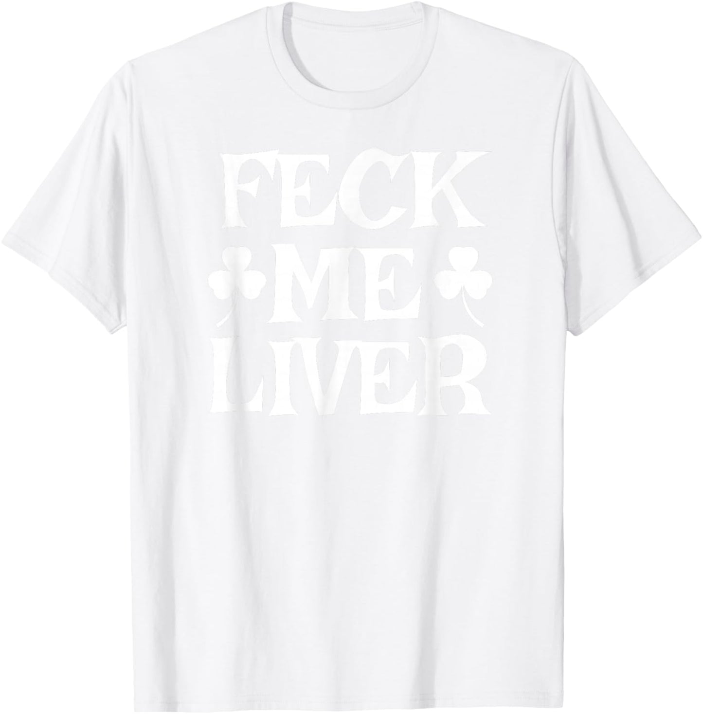 FECK ME Liver Funny Irish Drinking St. Patrick's Day T-Shirt - T-Shirt | White