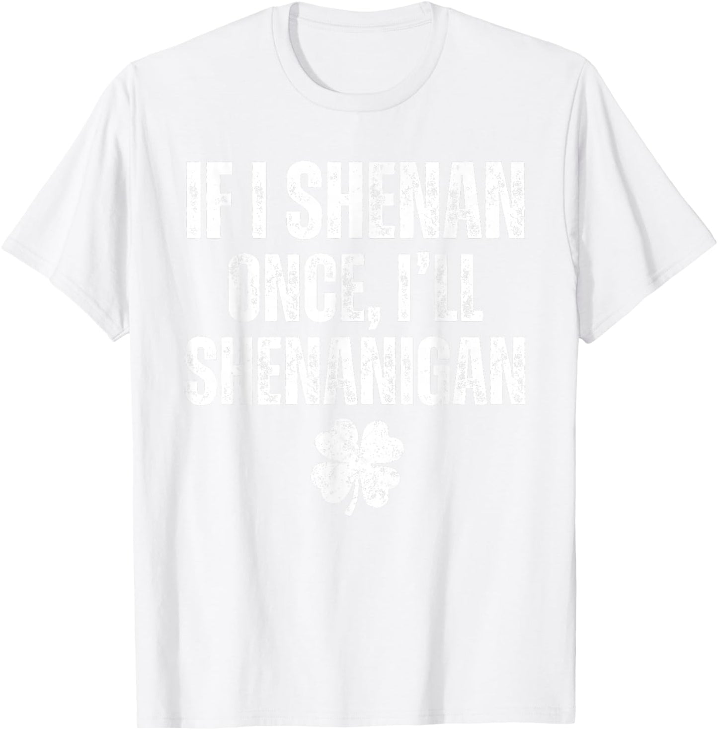 Funny St Patrick's Day If I Shenan Once I'll Shenanigan T-Shirt - T-Shirt | White