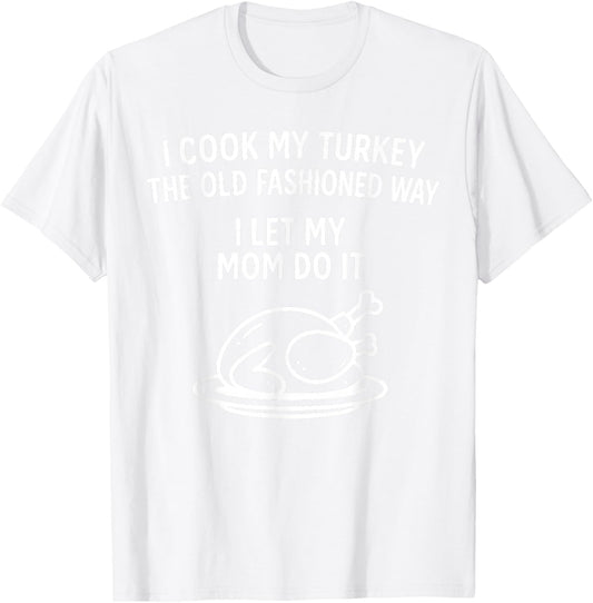 I Cook My Turkey The Old Fashioned Way I Let My Mom Do It T-Shirt - T-Shirt | White