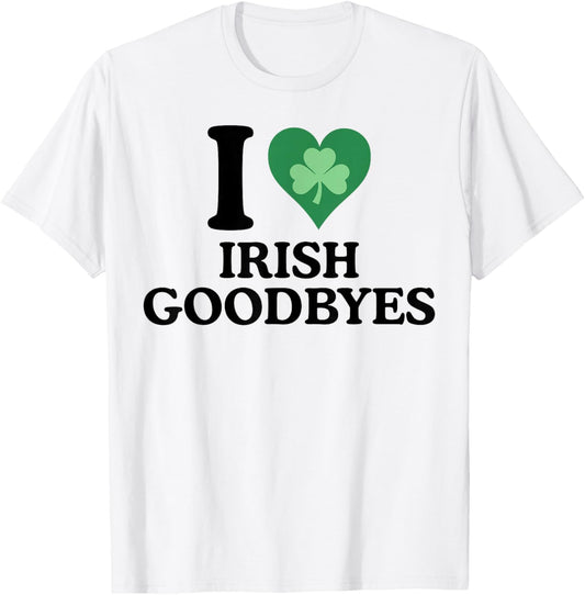 St Patricks Day I Love Irish Goodbyes I Heart Irish Goodbyes T-Shirt - T-Shirt | White