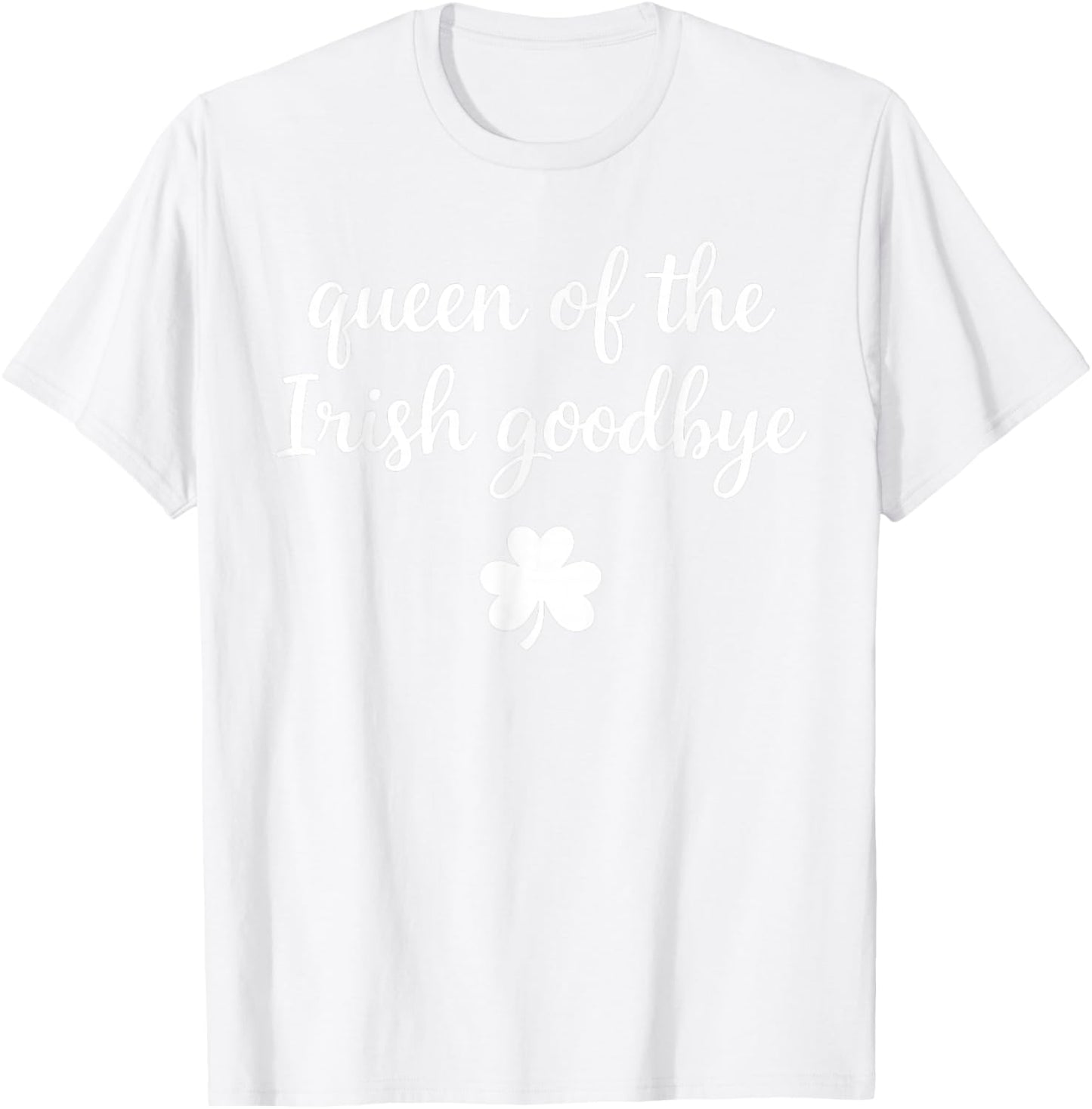 Queen of The Irish Goodbye Funny Women's St Patricks Day T-Shirt - T-Shirt | White