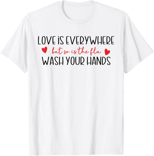 Funny Love is Everywhere But So is The Flu Wash Your Hands T-Shirt - T-Shirt | White