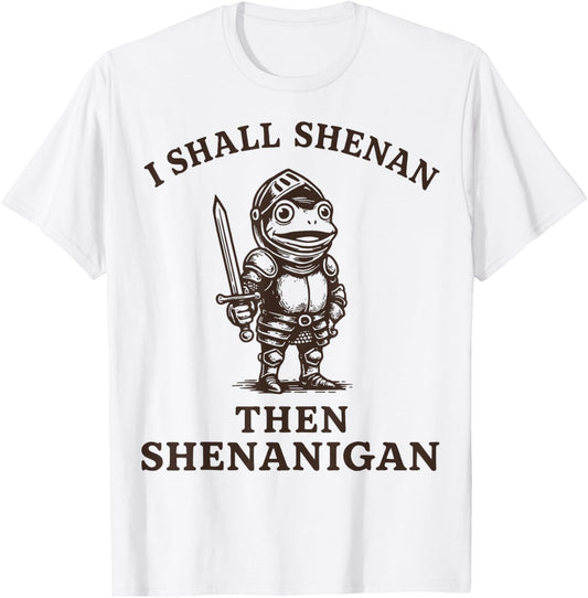 I Shall Shenan Then Shenanigan T-Shirt - T-Shirt | White
