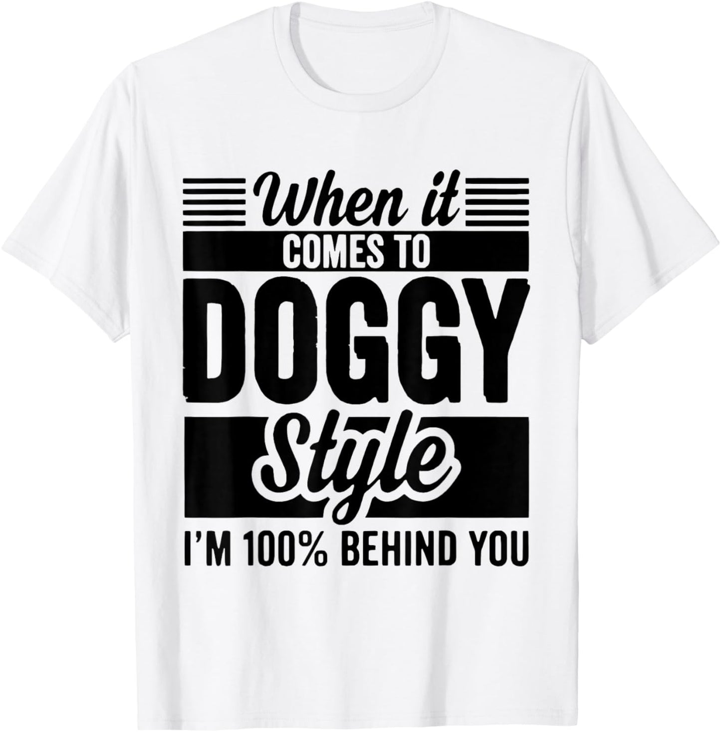 When It Comes to Doggy Style I'm 100 Behind You T-Shirt - T-Shirt | White