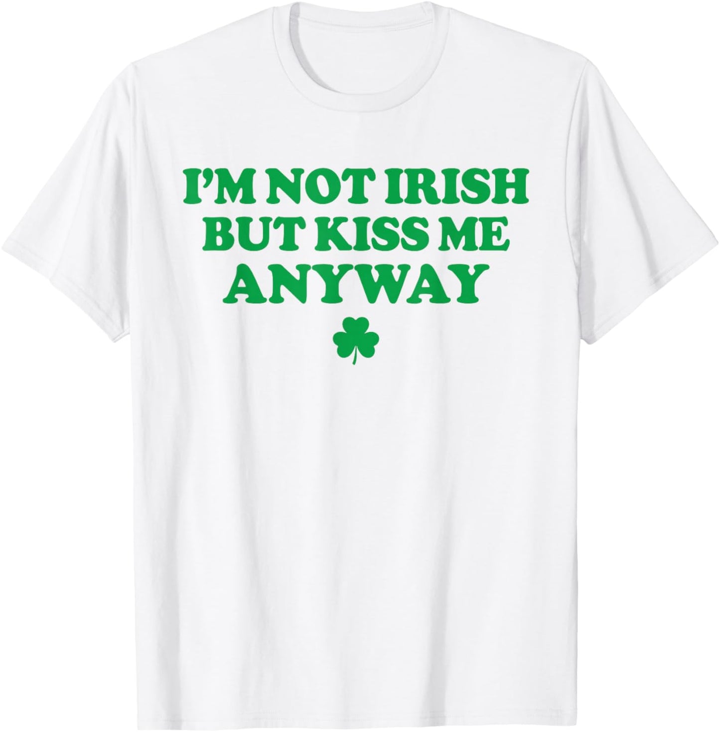 I'm Not Irish But Kiss Me Anyway Funny St Patricks Day Irish T-Shirt - T-Shirt | White