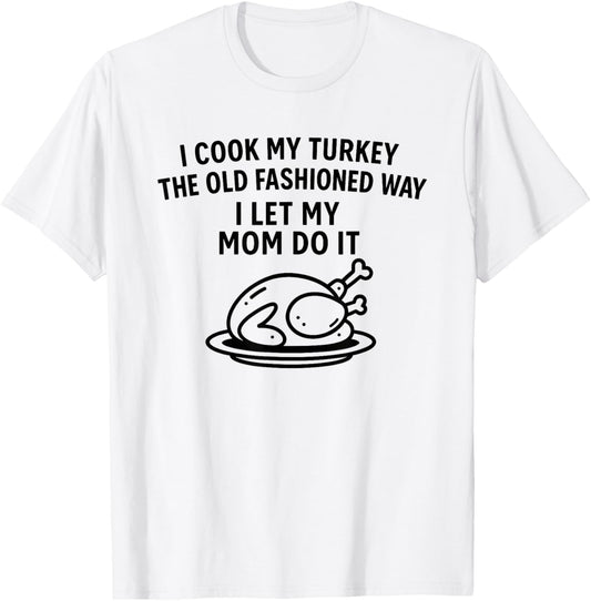 I Cook My Turkey The Old Fashioned Way I Let My Mom Do It T-Shirt - T-Shirt | White