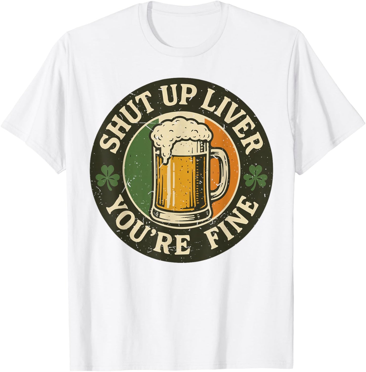 Shut Up Liver You're Fine Funny St Patrick Day Drinking T-Shirt - T-Shirt | White