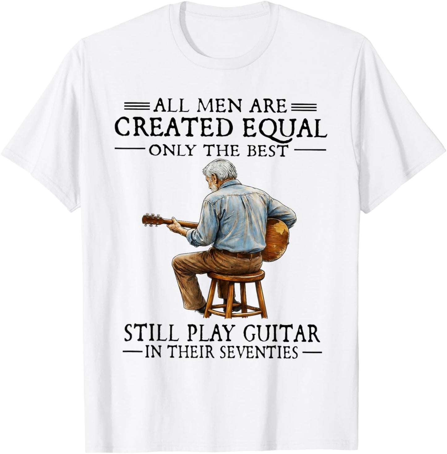 All Men are Created Equal Only The Best Still Play Guitar T-Shirt - T-Shirt | White