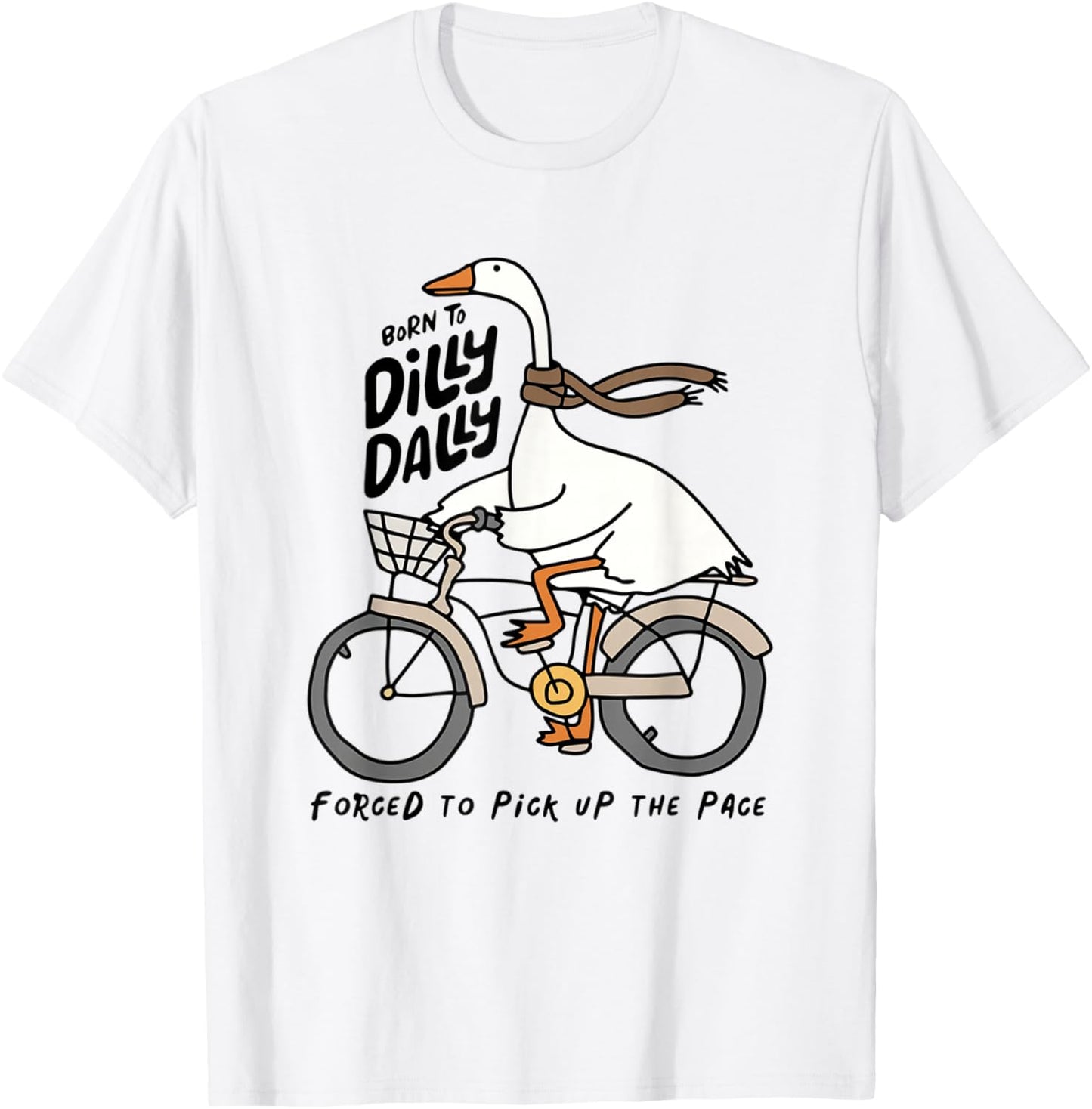 Born to Dilly Dally Forced to Pick Up The Pace Funny Goose T-Shirt - T-Shirt | White