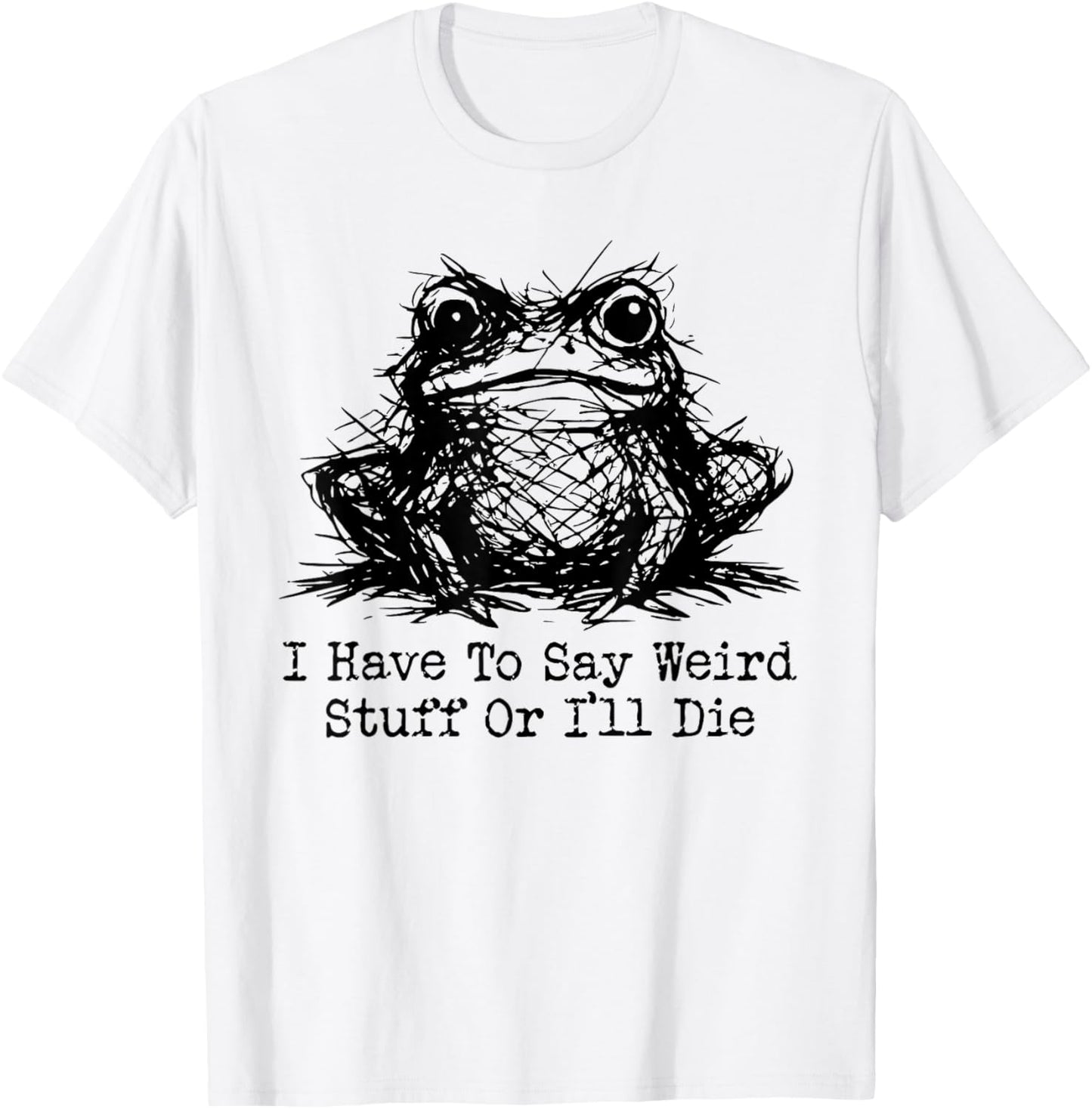 Funny Frog Men Women I Have to Say Weird Stuff Or I'll Die T-Shirt - T-Shirt | White