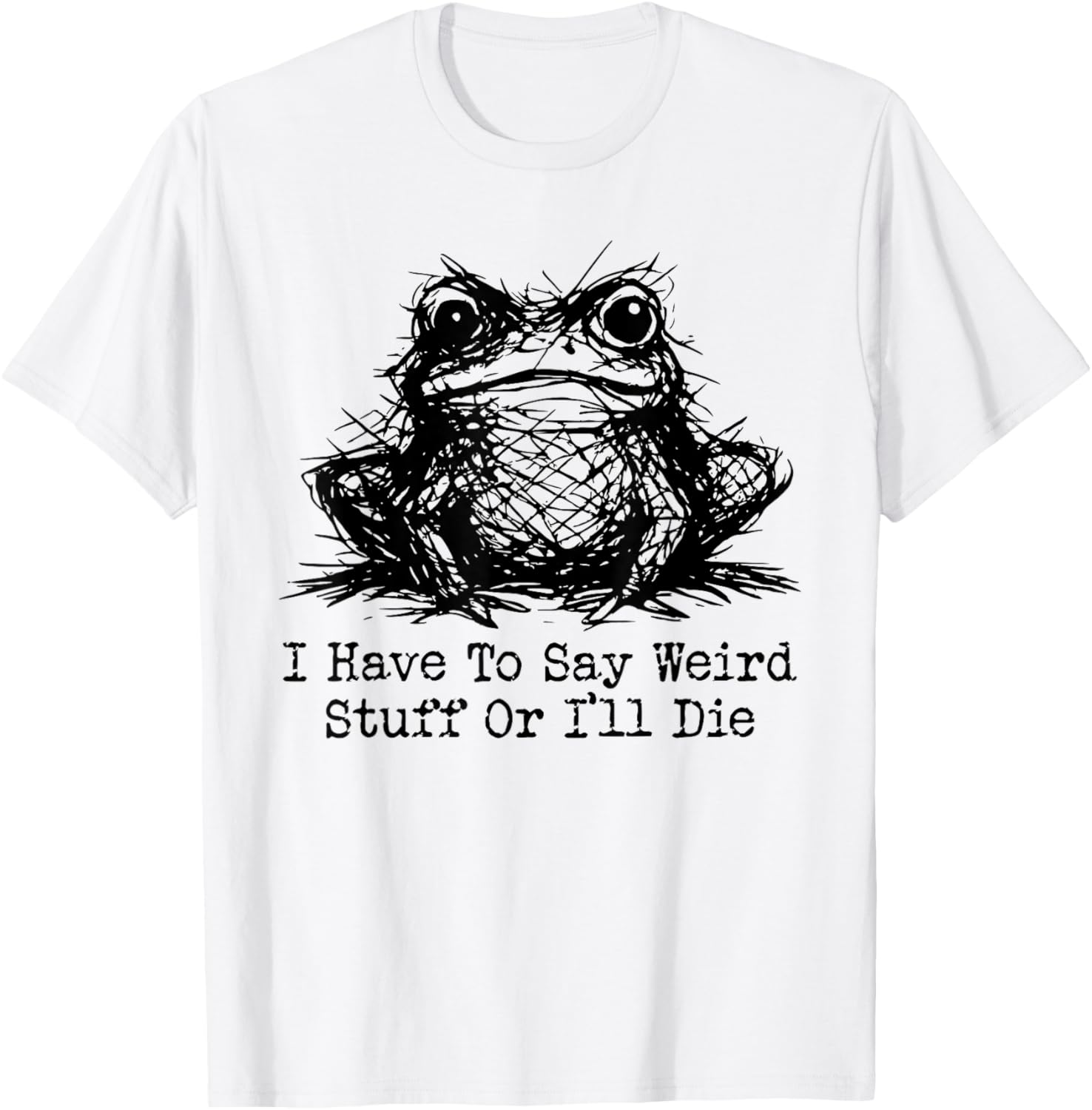 Funny Frog Men Women I Have to Say Weird Stuff Or I'll Die T-Shirt - T-Shirt | White