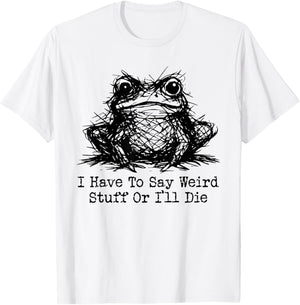 Funny Frog Men Women I Have to Say Weird Stuff Or I'll Die T-Shirt - T-Shirt | White