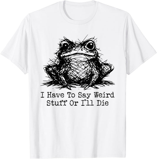 Funny Frog Men Women I Have to Say Weird Stuff Or I'll Die T-Shirt - T-Shirt | White