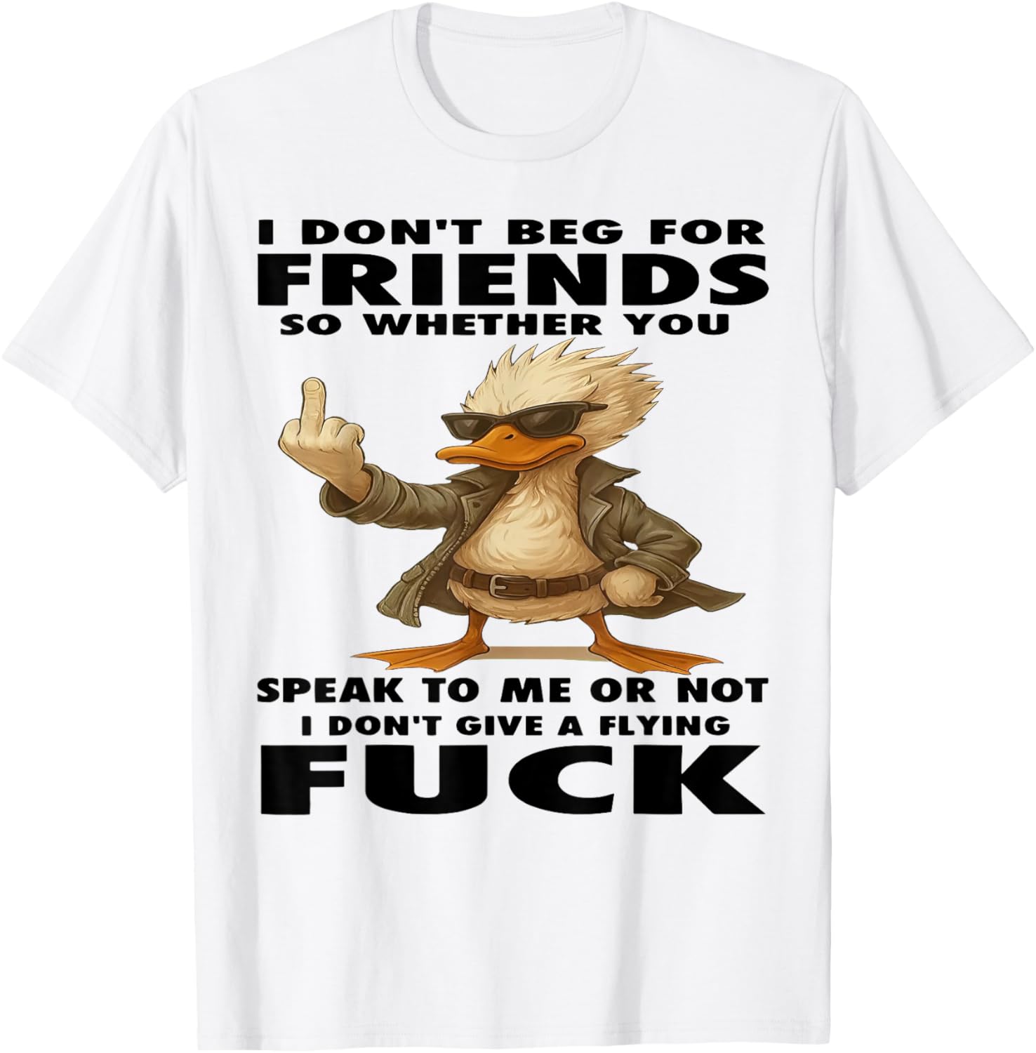 Duck I Don't Beg for Friends So Whether You Speak to Me T-Shirt - T-Shirt | White